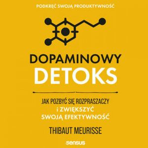 Dopaminowy detoks. Jak pozbyć się rozpraszaczy i zwiększyć swoją efektywność. Podkręć swoją produktywność, Thibaut Meurisse