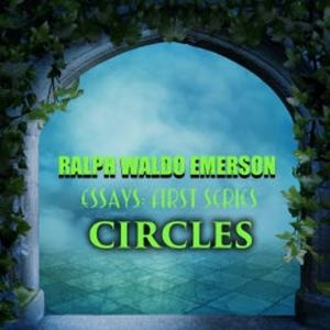 Essays: First Series. Circles, Ralph Waldo Emerson