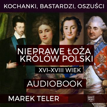 Kochanki, bastardzi, oszuści. Nieprawe łoża królów Polski: XVI–XVIII wiek audiobook, Marek Teler