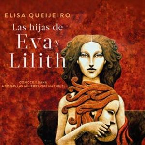 Las hijas de Eva y Lilit - Conoce y sana a todas las mujeres que hay en ti, Elisa Queijeiro