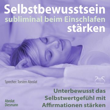 Selbstbewusstsein subliminal stärken beim Einschlafen: Unterbewusst das Selbstwertgefühl mit Affirmationen stärken audiobook, Franziska Diesmann, Torsten Abrolat