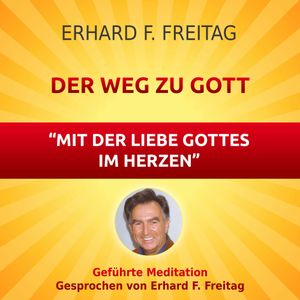 Der Weg zu Gott - Mit der Liebe Gottes im Herzen, Erhard F. Freitag