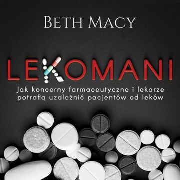Lekomani. Jak koncerny farmaceutyczne i lekarze potrafią uzależnić pacjentów od leków audiobook, Beth Macy
