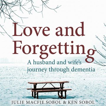 Love and Forgetting - A Husband and Wife's Journey through Dementia (Unabridged) audiobook, Julie Macfie Sobol, Ken Sobol