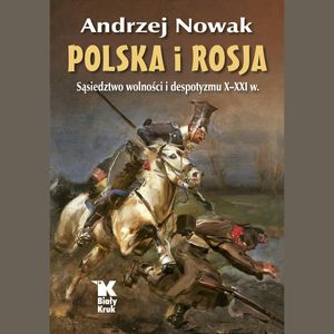 Polska i Rosja. Sąsiedztwo wolności i despotyzmu X-XXI w., Andrzej Nowak