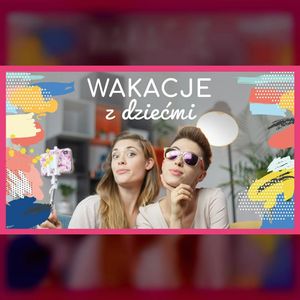 Wakacje z dziećmi | ODC. 67 | mama lama, Anna Weber, Ola Woźniak