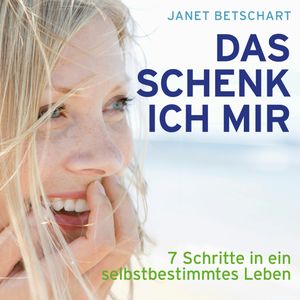Das schenk ich mir - 7 Schritte in ein selbstbestimmtes Leben, Janet Betschart