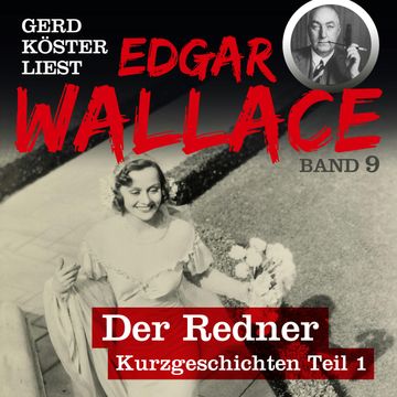 Der Redner - Gerd Köster liest Edgar Wallace - Kurzgeschichten Teil 1, Band 9 (Ungekürzt) audiobook, Edgar Wallace