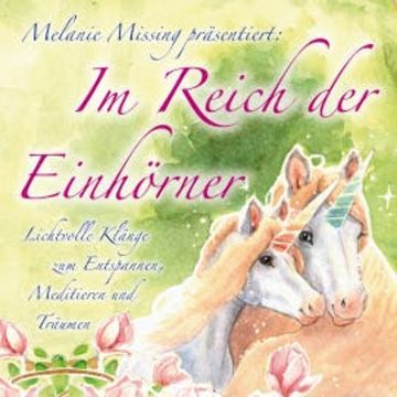 IM REICH DER EINHÖRNER: Entspannen, Meditieren und Träumen mit den Einhörnern audiobook, Melanie Missing