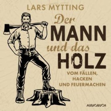 Der Mann und das Holz - Vom Fällen, Hacken und Feuermachen audiobook, Lars Mytting