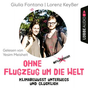 Ohne Flugzeug um die Welt - Klimabewusst unterwegs und glücklich (Ungekürzt), Giulia Fontana, Lorenz Keyßer
