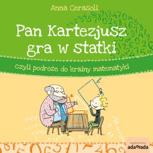 Pan Kartezjusz gra w statki, czyli podróże do krainy matematyki, Anna Cerasoli