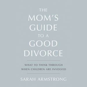 The Mom's Guide to a Good Divorce, Sarah Armstrong
