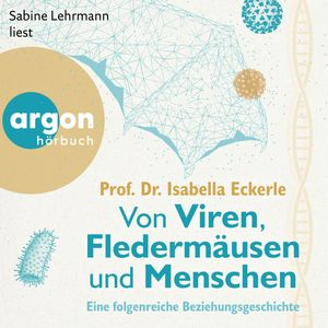 Von Viren, Fledermäusen und Menschen - Eine folgenreiche Beziehungsgeschichte (Ungekürzte Lesung), Prof. Dr. Isabella Eckerle