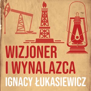 Wizjoner i wynalazca. Ignacy Łukasiewicz [część 2], Historia jakiej nie znacie