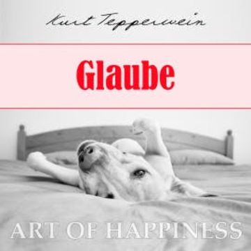 Art of Happiness: Glaube audiobook, Kurt Tepperwein