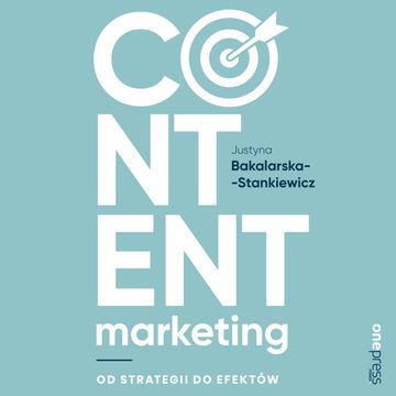 Content marketing. Od strategii do efektów, Justyna Bakalarska-Stankiewicz