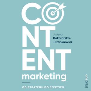 Content marketing. Od strategii do efektów, Justyna Bakalarska-Stankiewicz