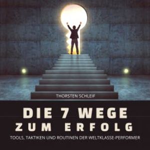 Die 7 Wege zum Erfolg: Tools, Taktiken und Routinen der Weltklasse-Performer, Thorsten Schleif