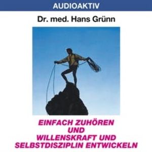 Einfach zuhören und Willenskraft und Selbstdisziplin entwickeln, Dr. Hans Grünn