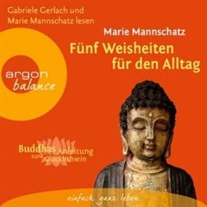 Fünf Weisheiten für den Alltag - Buddhas Anleitung zum Glücklichsein, Marie Mannschatz