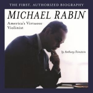 Michael Rabin - America's Virtuoso Violinist, Anthony Feinstein