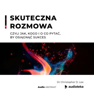 Skuteczna rozmowa, czyli jak, kogo i o co pytać, by osiągnąć sukces, Dr Christopher D. Lee