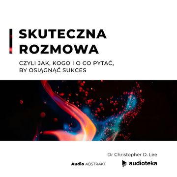 Skuteczna rozmowa, czyli jak, kogo i o co pytać, by osiągnąć sukces audiobook, Dr Christopher D. Lee