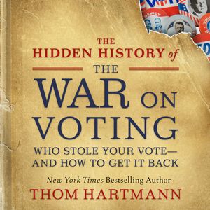The Hidden History of the War on Voting - Who Stole Your Vote - and How to Get It Back (Unabridged), Thom Hartmann
