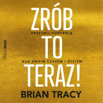 Zrób to teraz! Przejmij kontrolę nad swoim czasem i życiem audiobook, Brian Tracy
