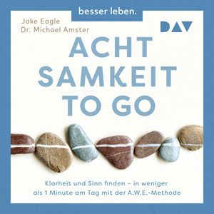 Achtsamkeit to Go. Klarheit und Sinn finden - in weniger als 1 Minute pro Tag mit der A.W.E.-Methode (Ungekürzt), Jake Eagle, Michael Amster