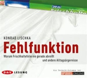Fehlfunktion. Warum Frischhaltefolie nie gerade abreißt und andere Alltagsärgernisse, Konrad Lischka