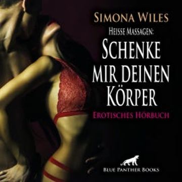 Heiße Massagen: Schenke mir deinen Körper / Erotik Audio Story / Erotisches Hörbuch audiobook, Simona Wiles
