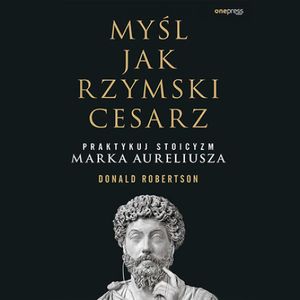 Myśl jak rzymski cesarz. Praktykuj stoicyzm Marka Aureliusza, Donald Robertson