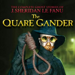 The Quare Gander (The Complete Ghost Stories of J. Sheridan Le Fanu 6), Joseph Sheridan Le Fanu