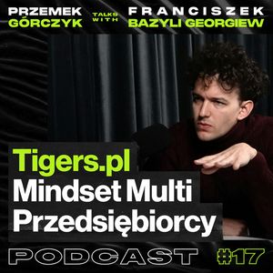 Tigers.pl, Mindset Multi-Przedsiębiorcy, Agencja Social Media, Marketing Na Chińskim Rynku • Przemek Górczyk ft. Franciszek Bazyli Georgiew #17, Przemek Górczyk