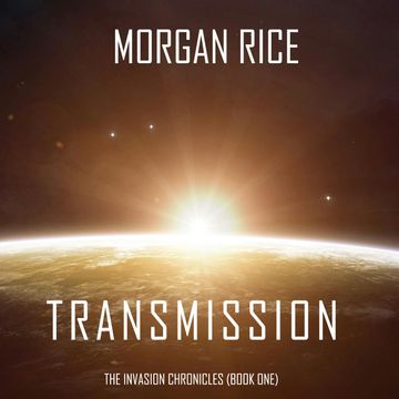 Transmission (The Invasion Chronicles - Book One): A Science Fiction Thriller audiobook, Morgan Rice