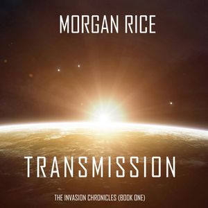 Transmission (The Invasion Chronicles - Book One): A Science Fiction Thriller, Morgan Rice
