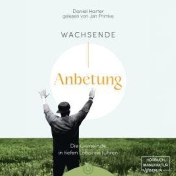 Wachsende Anbetung - Die Gemeinde in tiefen Lobpreis führen (ungekürzt) audiobook, Daniel Harter