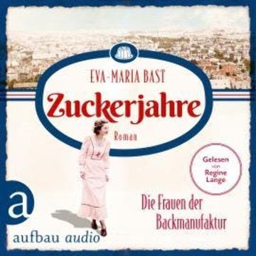 Zuckerjahre - Die Frauen der Backmanufaktur - Die Backdynastie, Band 2 (Ungekürzt) audiobook, Eva-Maria Bast