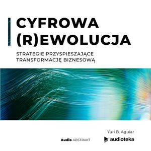 Cyfrowa (R)ewolucja Strategie przyspieszające transformację biznesową, Yuri Aguiar