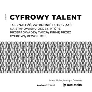 Cyfrowy talent. Jak znaleźć, zatrudnić i utrzymać na stanowisku osoby, które przeprowadzą twoją firmę przez  cyfrową rewolucję, Matt Alder, Mervyn Dinnen