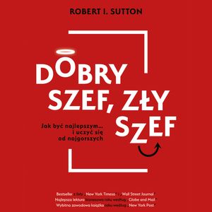 Dobry szef, zły szef. Jak być najlepszym… i uczyć się od najgorszych, Robert I. Sutton