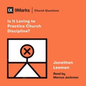 Is It Loving to Practice Church Discipline?, Jonathan Leeman