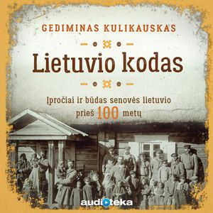 LIETUVIO KODAS. Įpročiai ir būdas senovės lietuvio prieš 100 metų, Gediminas Kulikauskas