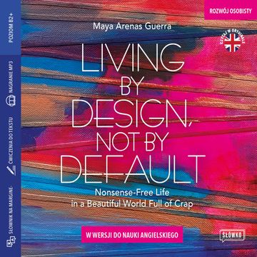 Living by Design, Not by Default. Nonsense-free Life in a Beautiful World Full of Crap w wersji do nauki angielskiego audiobook, Maya Arenas Guerra