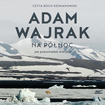 Na północ. Jak pokochałem Arktykę audiobook, Adam Wajrak