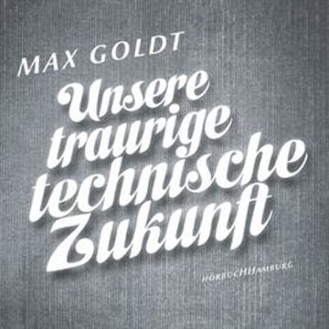Unsere traurige technische Zukunft audiobook, Max Goldt