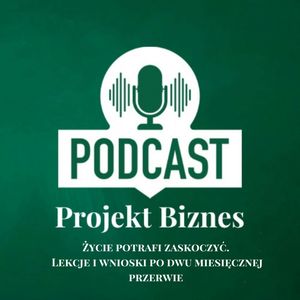 39. Życie potrafi zaskoczyć. Lekcje i wnioski po 2 miesięcznej przerwie, Projekt Biznes Sp. z o. o.