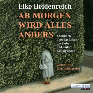 Ab morgen wird alles anders - Kolumnen über das Leben, die Liebe und andere Kleinigkeiten, Elke Heidenreich